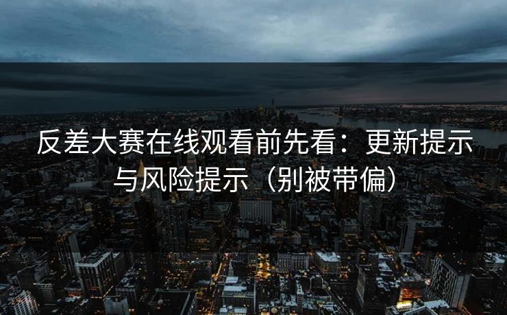 反差大赛在线观看前先看:更新提示与风险提示(别被带偏)