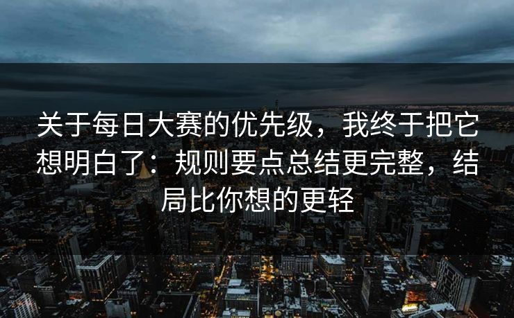 关于每日大赛的优先级，我终于把它想明白了：规则要点总结更完整，结局比你想的更轻
