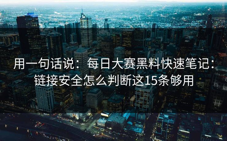 用一句话说:每日大赛黑料快速笔记:链接安全怎么判断这15条够用 用一句话说:每日大赛黑料快速笔记:链接安全怎么判断这15条够用