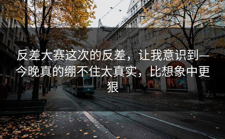 反差大赛这次的反差,让我意识到—今晚真的绷不住太真实,比想象中更狠 反差大赛这次的反差,让我意识到—今晚真的绷不住太真实,比想象中更狠