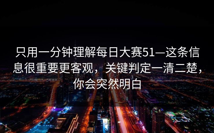 只用一分钟理解每日大赛51—这条信息很重要更客观，关键判定一清二楚，你会突然明白