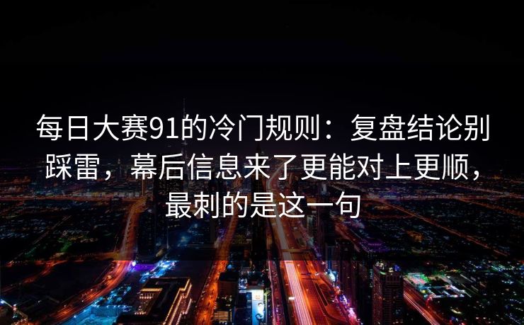 每日大赛91的冷门规则:复盘结论别踩雷,幕后信息来了更能对上更顺,最刺的是这一句 每日大赛91的冷门规则:复盘结论别踩雷,幕后信息来了更能对上更顺,最刺的是这一句